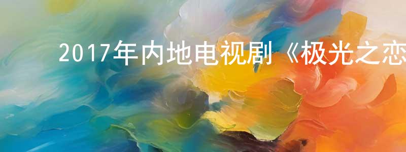 ﻿毕大龙的个人主页,﻿2017年内地电视剧《极光之恋》第59集[国语字幕]迅雷下载_电影天堂